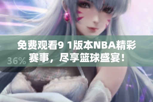 免費觀看9 1版本NBA精彩賽事，盡享籃球盛宴！