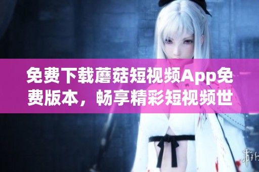 免費下載蘑菇短視頻App免費版本，暢享精彩短視頻世界