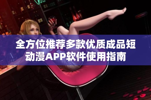 全方位推薦多款優(yōu)質(zhì)成品短動(dòng)漫APP軟件使用指南