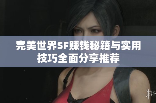 完美世界SF賺錢秘籍與實(shí)用技巧全面分享推薦