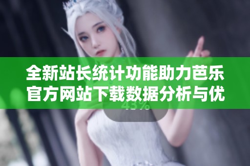 全新站長統(tǒng)計功能助力芭樂官方網(wǎng)站下載數(shù)據(jù)分析與優(yōu)化