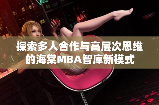 探索多人合作與高層次思維的海棠MBA智庫(kù)新模式