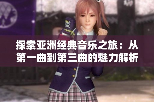 探索亞洲經典音樂之旅：從第一曲到第三曲的魅力解析