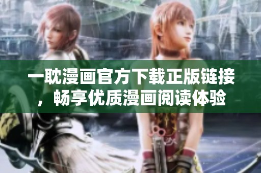 一耽漫畫官方下載正版鏈接，暢享優(yōu)質(zhì)漫畫閱讀體驗