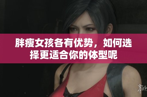 胖瘦女孩各有優(yōu)勢，如何選擇更適合你的體型呢