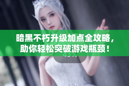暗黑不朽升級(jí)加點(diǎn)全攻略，助你輕松突破游戲瓶頸！