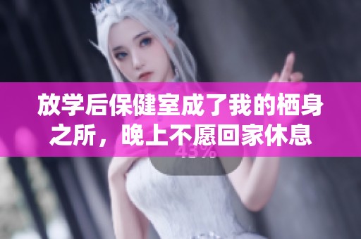 放學(xué)后保健室成了我的棲身之所,晚上不愿回家休息 放學(xué)后保健室成了我的棲身之所,晚上不愿回家休息