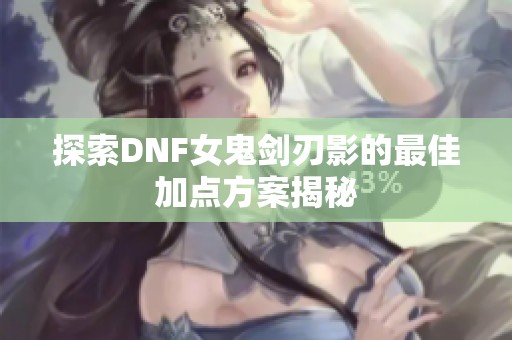 探索DNF女鬼劍刃影的最佳加點(diǎn)方案揭秘 探索DNF女鬼劍刃影的最佳加點(diǎn)方案揭秘