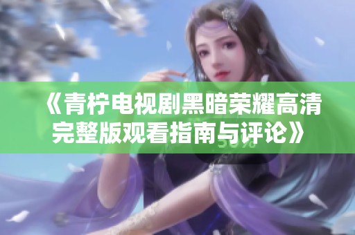 《青檸電視劇黑暗榮耀高清完整版觀看指南與評(píng)論》