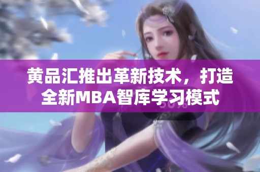 黃品匯推出革新技術(shù)，打造全新MBA智庫(kù)學(xué)習(xí)模式