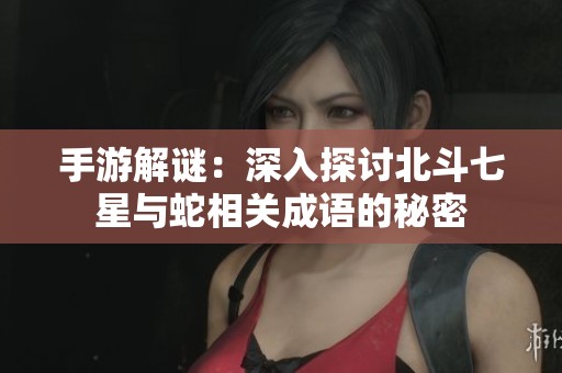 手游解謎：深入探討北斗七星與蛇相關成語的秘密