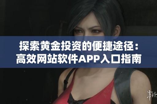 探索黃金投資的便捷途徑：高效網(wǎng)站軟件APP入口指南