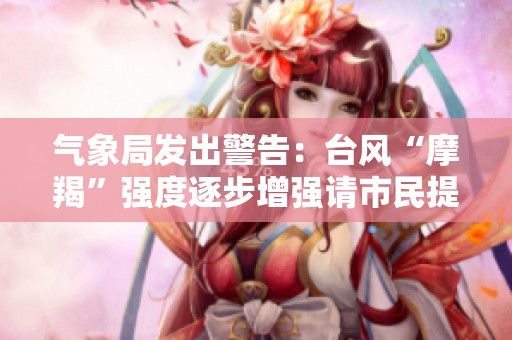 氣象局發(fā)出警告:臺(tái)風(fēng)“摩羯”強(qiáng)度逐步增強(qiáng)請(qǐng)市民提前防范 氣象局發(fā)出警告:臺(tái)風(fēng)“摩羯”強(qiáng)度逐步增強(qiáng)請(qǐng)市民提前防范