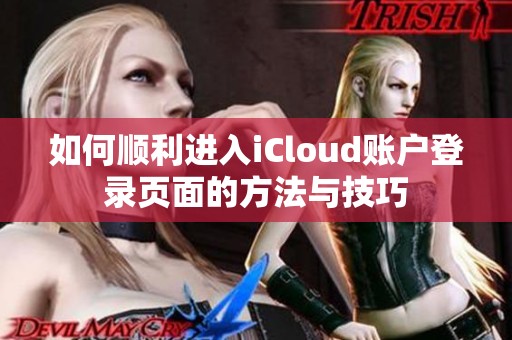 如何順利進(jìn)入iCloud賬戶登錄頁(yè)面的方法與技巧
