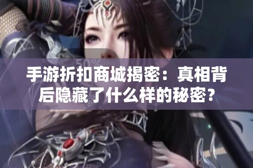 手游折扣商城揭密：真相背后隱藏了什么樣的秘密？