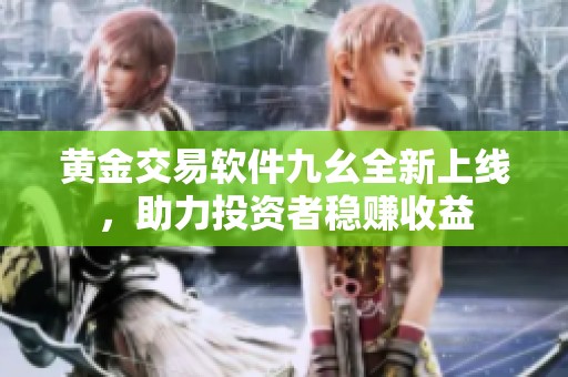 黃金交易軟件九幺全新上線，助力投資者穩(wěn)賺收益