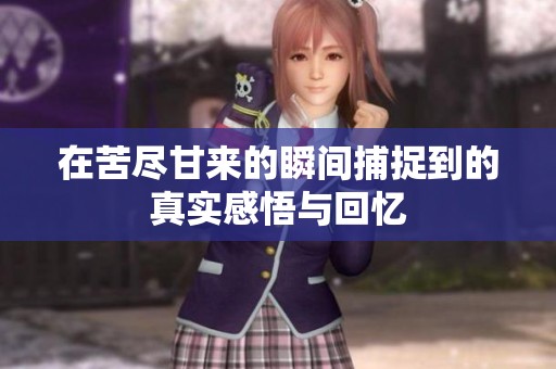 在苦盡甘來的瞬間捕捉到的真實(shí)感悟與回憶