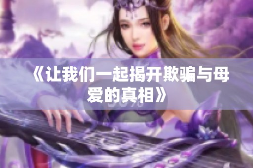《讓我們一起揭開欺騙與母愛的真相》