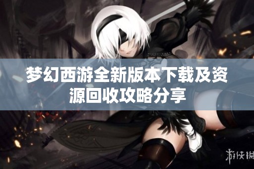 夢(mèng)幻西游全新版本下載及資源回收攻略分享