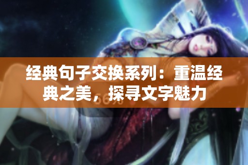 經(jīng)典句子交換系列：重溫經(jīng)典之美，探尋文字魅力