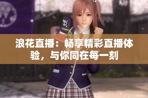 浪花直播：暢享精彩直播體驗，與你同在每一刻