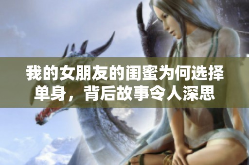 我的女朋友的閨蜜為何選擇單身，背后故事令人深思