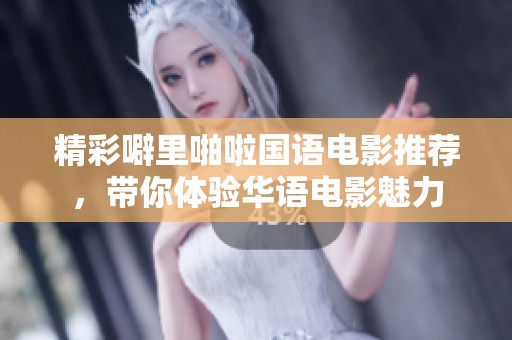 精彩噼里啪啦國(guó)語(yǔ)電影推薦,帶你體驗(yàn)華語(yǔ)電影魅力 精彩噼里啪啦國(guó)語(yǔ)電影推薦,帶你體驗(yàn)華語(yǔ)電影魅力