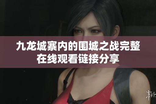九龍城寨內(nèi)的圍城之戰(zhàn)完整在線觀看鏈接分享