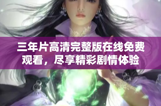 三年片高清完整版在線免費(fèi)觀看，盡享精彩劇情體驗(yàn)
