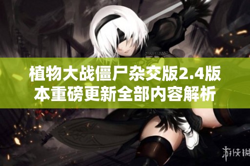 植物大戰(zhàn)僵尸雜交版2.4版本重磅更新全部內(nèi)容解析