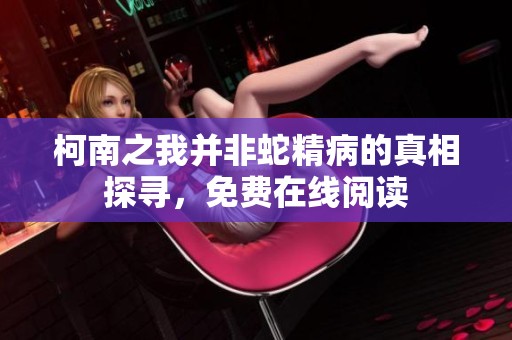 柯南之我并非蛇精病的真相探尋，免費(fèi)在線閱讀