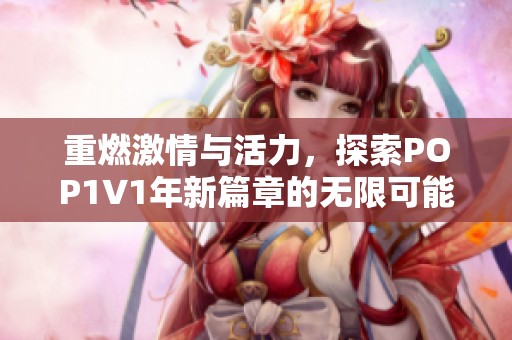重燃激情與活力，探索POP1∨1年新篇章的無限可能