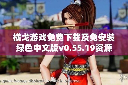 橫戈游戲免費下載及免安裝綠色中文版v0.55.19資源獲取指南