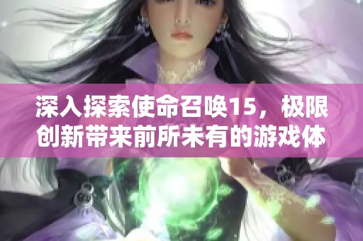深入探索使命召喚15，極限創(chuàng)新帶來前所未有的游戲體驗！