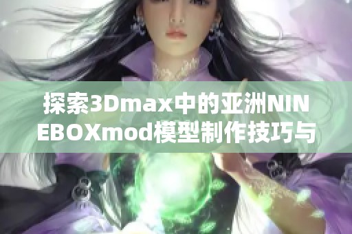 探索3Dmax中的亞洲NINEBOXmod模型制作技巧與應(yīng)用心得