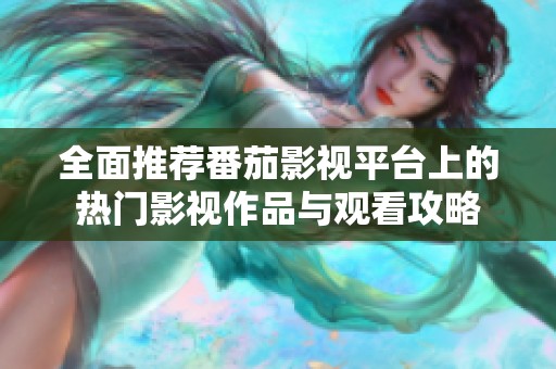 全面推薦番茄影視平臺(tái)上的熱門影視作品與觀看攻略