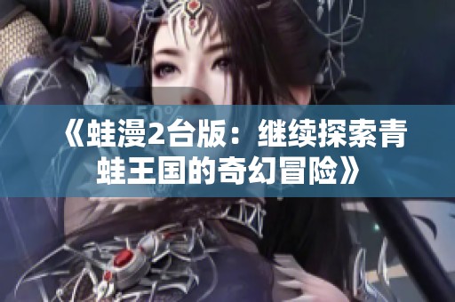《蛙漫2臺(tái)版：繼續(xù)探索青蛙王國(guó)的奇幻冒險(xiǎn)》