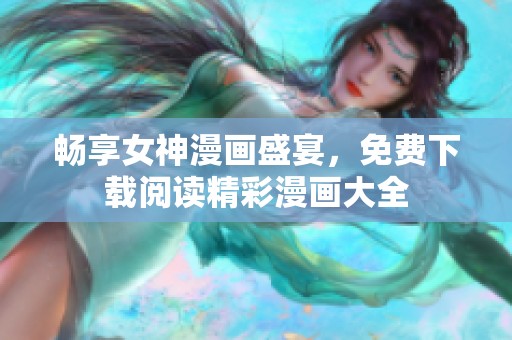 暢享女神漫畫盛宴，免費(fèi)下載閱讀精彩漫畫大全
