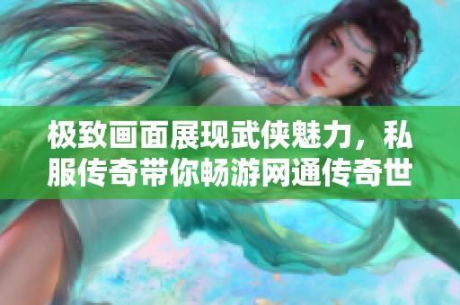 極致畫面展現(xiàn)武俠魅力，私服傳奇帶你暢游網(wǎng)通傳奇世界