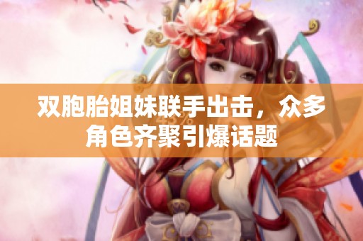 雙胞胎姐妹聯(lián)手出擊，眾多角色齊聚引爆話題