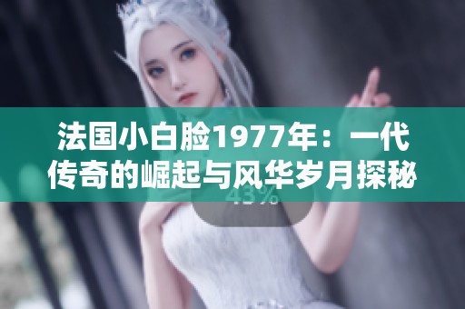 法國小白臉1977年：一代傳奇的崛起與風(fēng)華歲月探秘