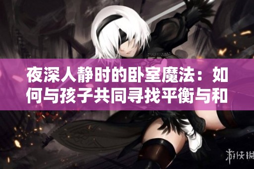夜深人靜時的臥室魔法：如何與孩子共同尋找平衡與和諧