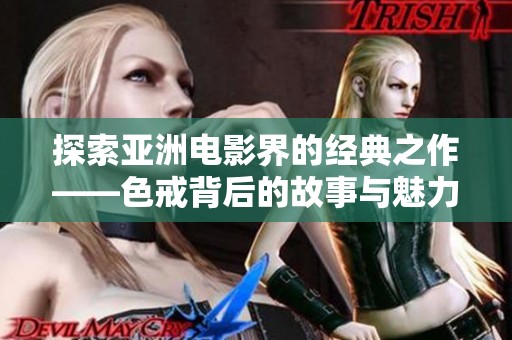 探索亞洲電影界的經(jīng)典之作——色戒背后的故事與魅力