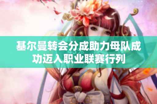 基爾曼轉(zhuǎn)會(huì)分成助力母隊(duì)成功邁入職業(yè)聯(lián)賽行列 基爾曼轉(zhuǎn)會(huì)分成助力母隊(duì)成功邁入職業(yè)聯(lián)賽行列