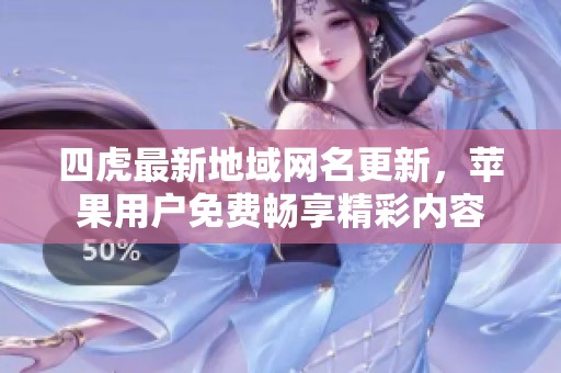 四虎最新地域網(wǎng)名更新，蘋果用戶免費暢享精彩內(nèi)容