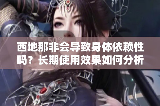 西地那非會導(dǎo)致身體依賴性嗎？長期使用效果如何分析