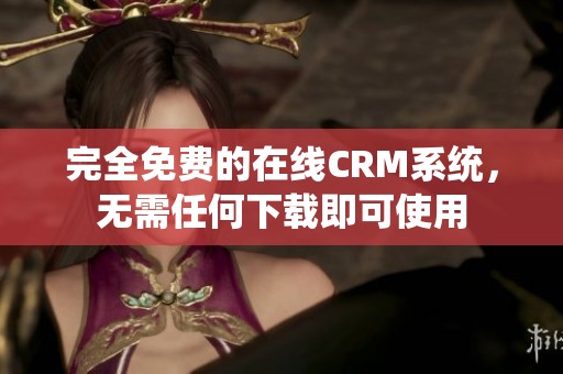 完全免費(fèi)的在線CRM系統(tǒng)，無需任何下載即可使用