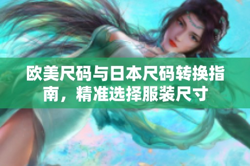 歐美尺碼與日本尺碼轉(zhuǎn)換指南，精準(zhǔn)選擇服裝尺寸