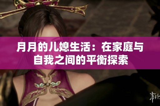 月月的兒媳生活：在家庭與自我之間的平衡探索