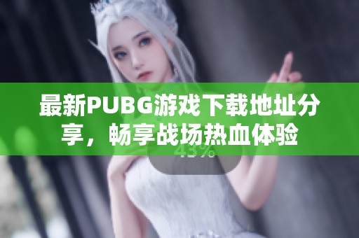 最新PUBG游戲下載地址分享，暢享戰(zhàn)場熱血體驗